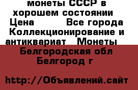 монеты СССР в хорошем состоянии › Цена ­ 100 - Все города Коллекционирование и антиквариат » Монеты   . Белгородская обл.,Белгород г.